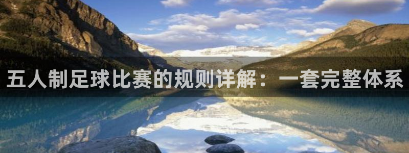 意昂4代理注册登陆：五人制足球比赛的规则详解：一套完整体系